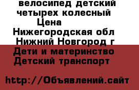 велосипед детский четырех колесный › Цена ­ 2 000 - Нижегородская обл., Нижний Новгород г. Дети и материнство » Детский транспорт   